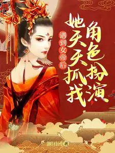 遇到女帝后，她天天抓我角色扮演