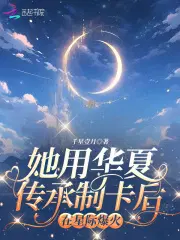 她用华夏传承制卡后，在星际爆火