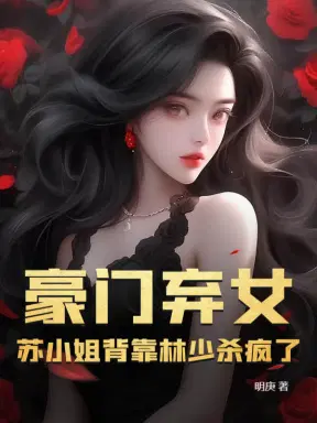 豪门弃女，苏小姐背靠林少杀疯了